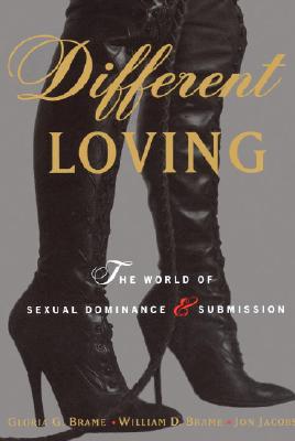 Different Loving: A Complete Exploration of the World of Sexual Dominance and Submission - William Brame