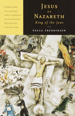 Jesus of Nazareth, King of the Jews: A Jewish Life and the Emergence of Christianity - Paula Fredriksen