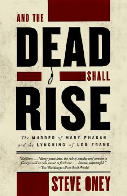 And the Dead Shall Rise: The Murder of Mary Phagan and the Lynching of Leo Frank - Steve Oney
