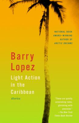 Light Action in the Caribbean: Stories - Barry Lopez