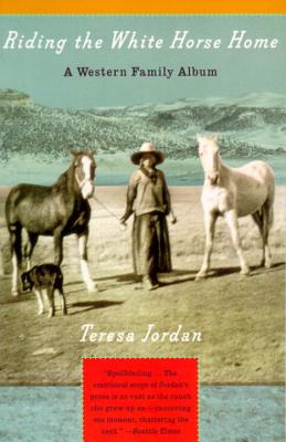 Riding the White Horse Home: A Western Family Album - Teresa Jordan