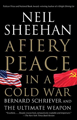 A Fiery Peace in a Cold War: Bernard Schriever and the Ultimate Weapon - Neil Sheehan