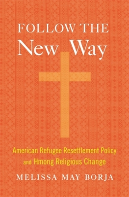 Follow the New Way: American Refugee Resettlement Policy and Hmong Religious Change - Melissa May Borja