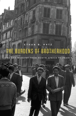 Burdens of Brotherhood: Jews and Muslims from North Africa to France - Ethan B. Katz