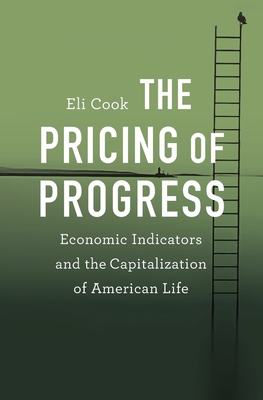 Pricing of Progress: Economic Indicators and the Capitalization of American Life - Eli Cook