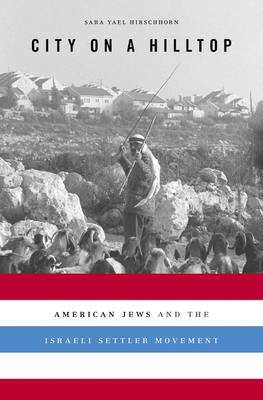 City on a Hilltop: American Jews and the Israeli Settler Movement - Sara Yael Hirschhorn