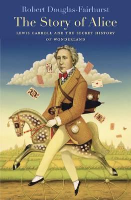 Story of Alice: Lewis Carroll and the Secret History of Wonderland - Robert Douglas-fairhurst