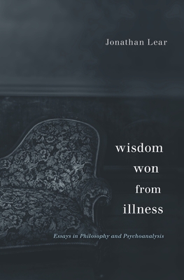 Wisdom Won from Illness: Essays in Philosophy and Psychoanalysis - Jonathan Lear