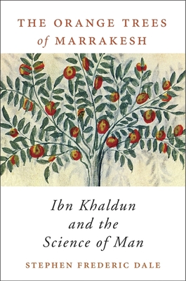 The Orange Trees of Marrakesh: Ibn Khaldun and the Science of Man - Stephen Frederic Dale