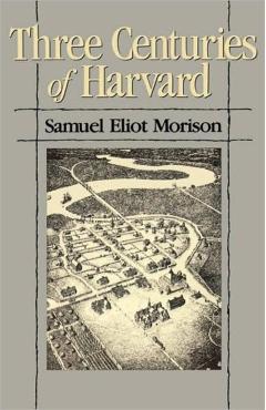 Coperta cărții 'Three Centuries of Harvard, 1636-1936 - Samuel Eliot Morison'