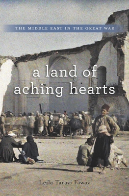 Land of Aching Hearts: The Middle East in the Great War - Leila Tarazi Fawaz