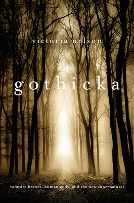 Gothicka: Vampire Heroes, Human Gods, and the New Supernatural - Victoria Nelson