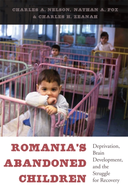 Romania's Abandoned Children: Deprivation, Brain Development, and the Struggle for Recovery - Charles A. Nelson