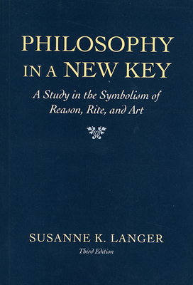 Philosophy in a New Key: A Study in the Symbolism of Reason, Rite, and Art,, Third Edition - Susanne K. Langer