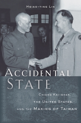 Accidental State: Chiang Kai-Shek, the United States, and the Making of Taiwan - Hsiao-ting Lin