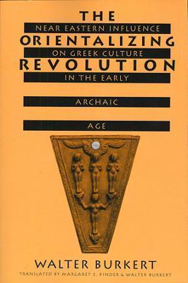 The Orientalizing Revolution: Near Eastern Influence on Greek Culture in the Early Archaic Age - Walter Burkert