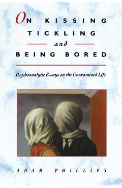 On Kissing, Tickling, and Being Bored: Psychoanalytic Essays on the Unexamined Life - Adam Phillips