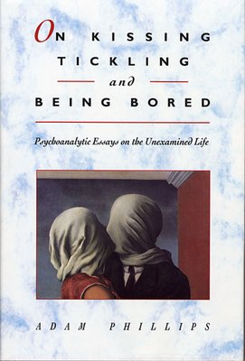 On Kissing, Tickling, and Being Bored: Psychoanalytic Essays on the Unexamined Life - Adam Phillips