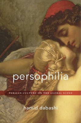 Persophilia: Persian Culture on the Global Scene - Hamid Dabashi