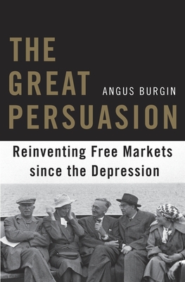 Great Persuasion: Reinventing Free Markets Since the Depression - Angus Burgin
