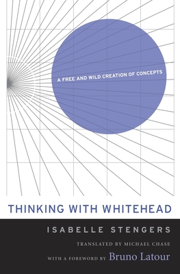 Thinking with Whitehead: A Free and Wild Creation of Concepts - Isabelle Stengers