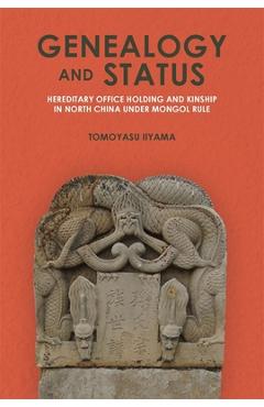 Coperta cărții 'Genealogy and Status: Hereditary Office Holding and Kinship in North China Under Mongol Rule - Tomoyasu Iiyama'