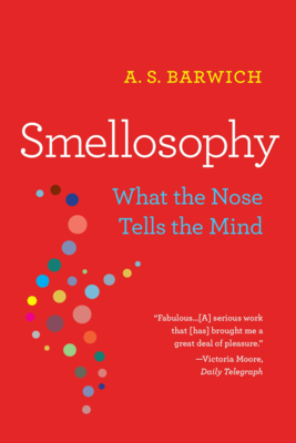 Smellosophy: What the Nose Tells the Mind - A. S. Barwich