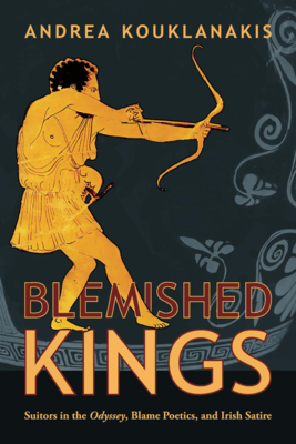 Blemished Kings: Suitors in the Odyssey, Blame Poetics, and Irish Satire - Andrea Kouklanakis