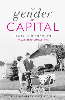 The Gender of Capital: How Families Perpetuate Wealth Inequality - Céline Bessière