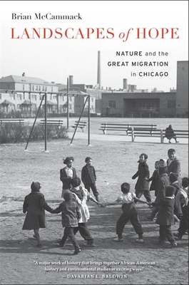 Landscapes of Hope: Nature and the Great Migration in Chicago - Brian Mccammack