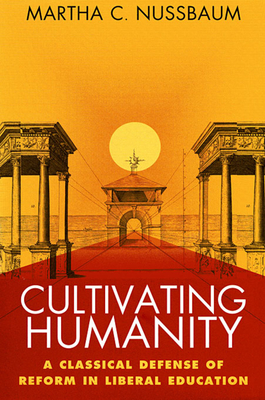 Cultivating Humanity: A Classical Defense of Reform in Liberal Education - Martha Craven Nussbaum