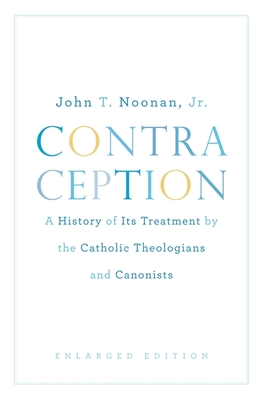 Contraception: A History of Its Treatment by the Catholic Theologians and Canonists, Enlarged Edition - John T. Noonan