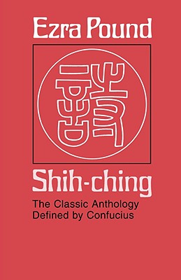 Shih-Ching: The Classic Anthology Defined by Confucius - Ezra Pound