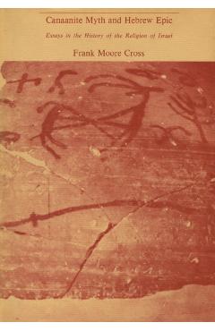 Canaanite Myth and Hebrew Epic: Essays in the History of the Religion of Israel - Frank Moore Cross