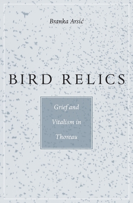 Bird Relics: Grief and Vitalism in Thoreau - Branka Arsic