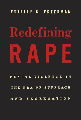Redefining Rape: Sexual Violence in the Era of Suffrage and Segregation - Estelle B. Freedman