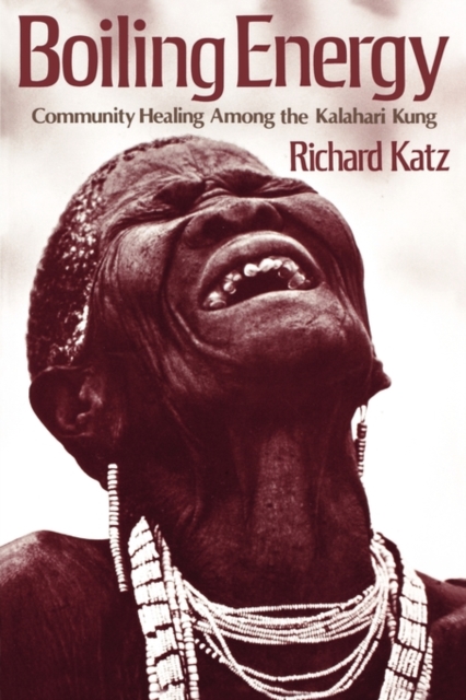 Boiling Energy: Community Healing Among the Kalahari Kung - Richard Katz