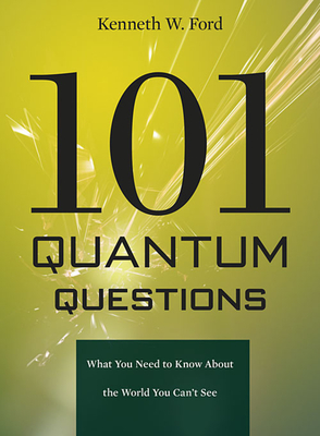 101 Quantum Questions: What You Need to Know about the World You Can't See - Kenneth W. Ford