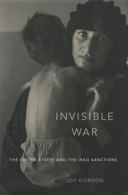 Invisible War: The United States and the Iraq Sanctions - Joy Gordon