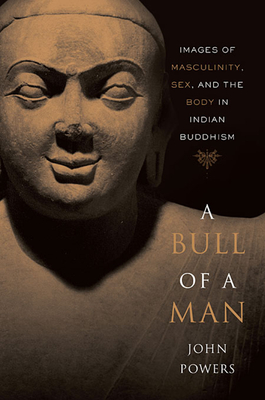 Bull of a Man: Images of Masculinity, Sex, and the Body in Indian Buddhism - John Powers