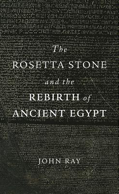 Rosetta Stone and the Rebirth of Ancient Egypt - John Ray