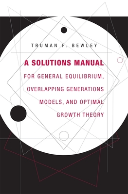 A Solutions Manual for General Equilibrium, Overlapping Generations Models, and Optimal Growth Theory - Truman F. Bewley