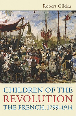 Children of the Revolution: The French, 1799-1914 - Robert Gildea