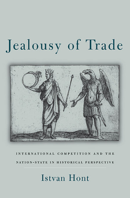 Jealousy of Trade: International Competition and the Nation-State in Historical Perspective - Istvan Hont