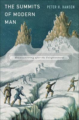 Summits of Modern Man: Mountaineering After the Enlightenment - Peter H. Hansen