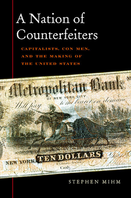 Nation of Counterfeiters: Capitalists, Con Men, and the Making of the United States - Stephen Mihm