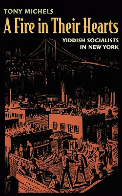 Fire in Their Hearts: Yiddish Socialists in New York - Tony Michels