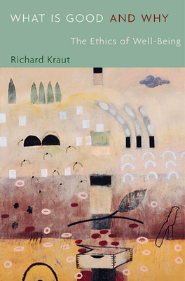 What Is Good and Why: The Ethics of Well-Being - Richard Kraut