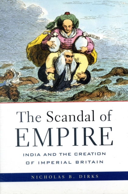 Scandal of Empire: India and the Creation of Imperial Britain - Nicholas B. Dirks