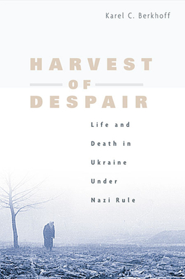 Harvest of Despair: Life and Death in Ukraine Under Nazi Rule - Karel C. Berkhoff